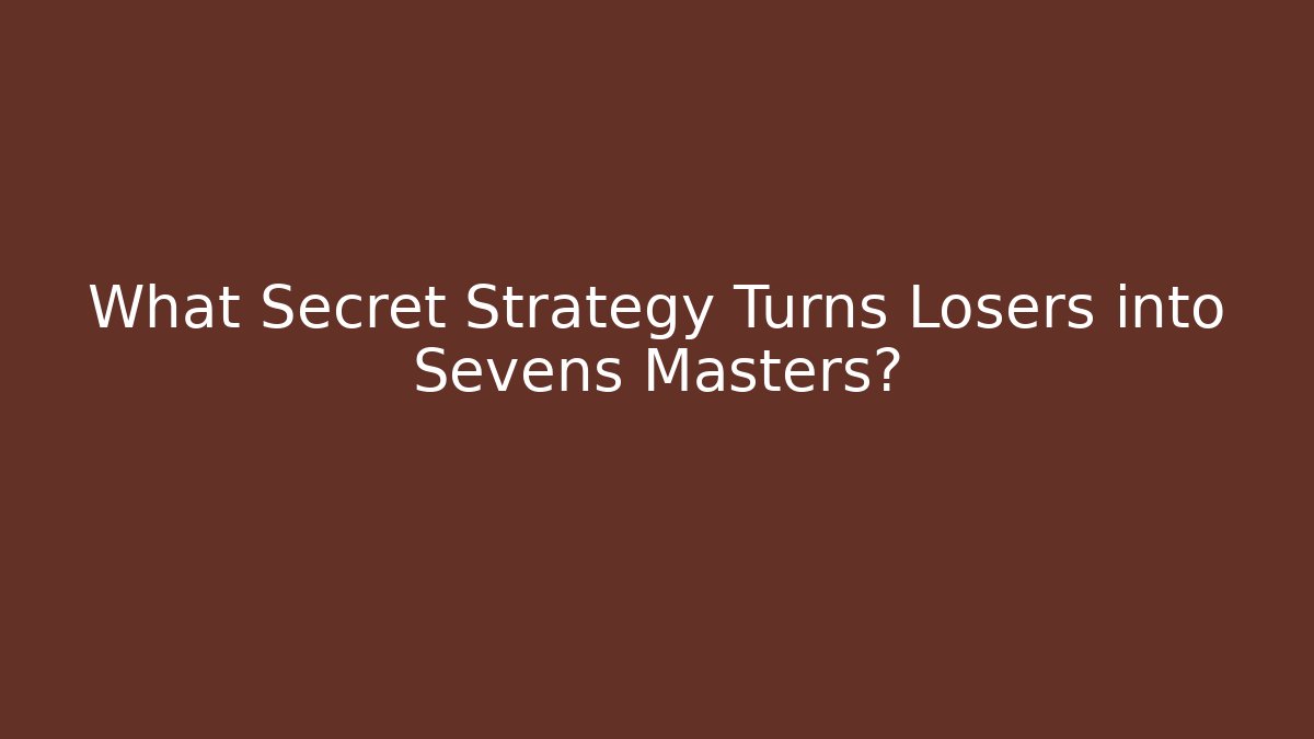 What Secret Strategy Turns Losers into Sevens Masters?