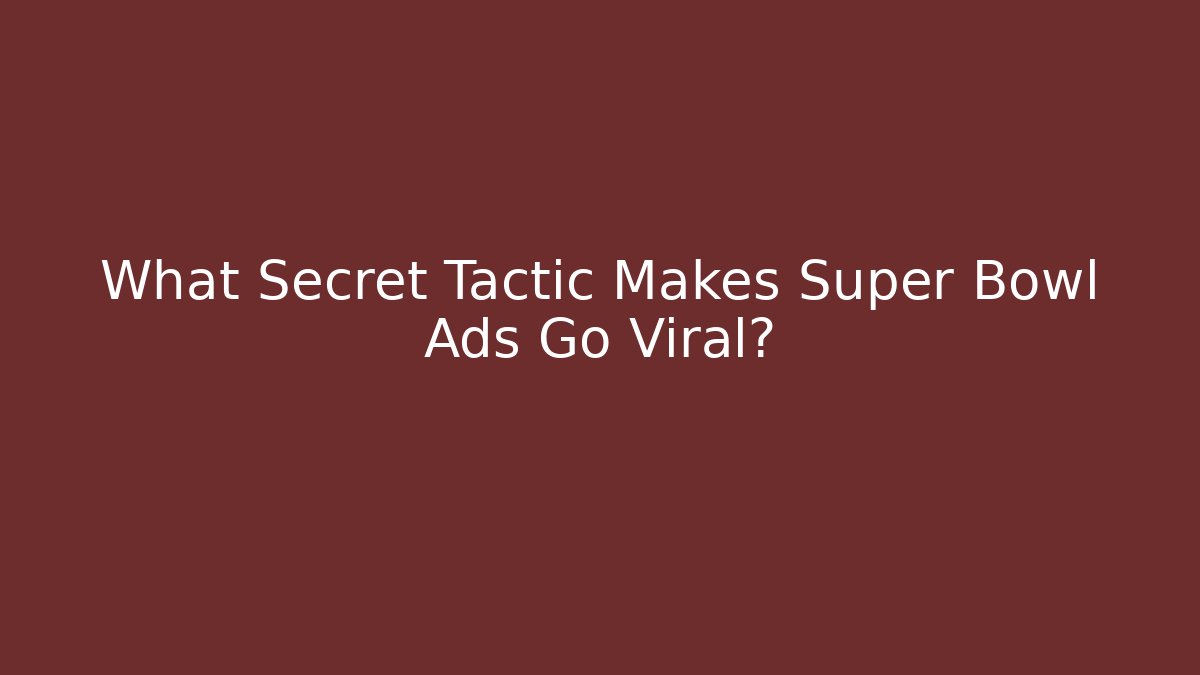 What Secret Tactic Makes Super Bowl Ads Go Viral?