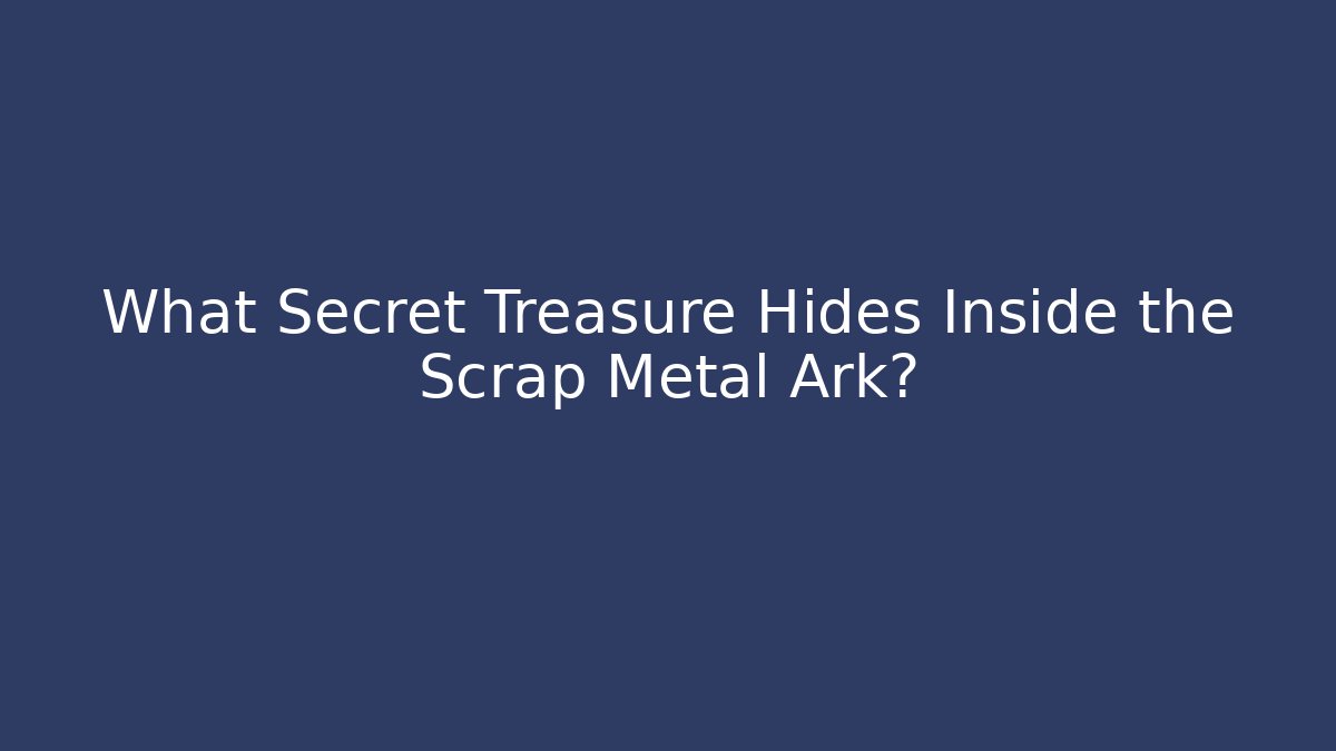 What Secret Treasure Hides Inside the Scrap Metal Ark?