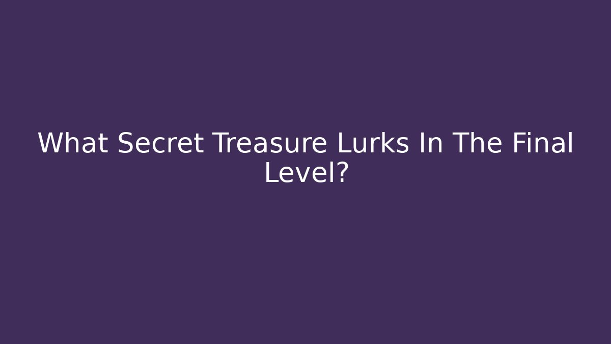 What Secret Treasure Lurks In The Final Level?