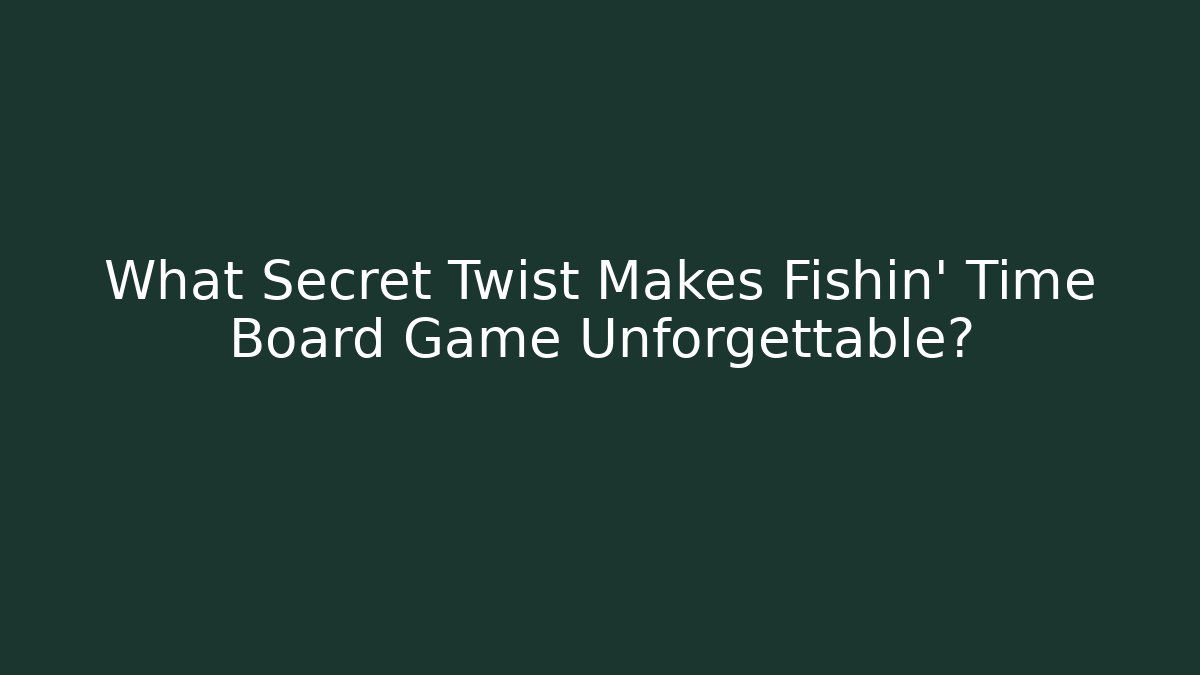 What Secret Twist Makes Fishin' Time Board Game Unforgettable? - Celivion