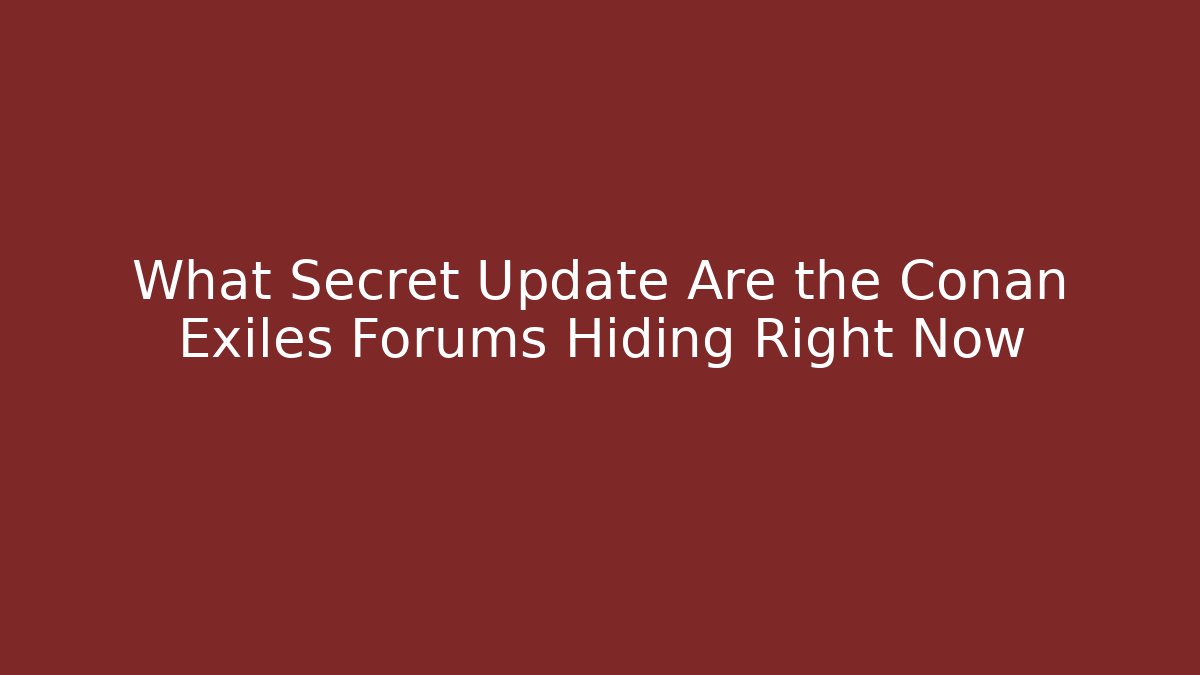 What Secret Update Are the Conan Exiles Forums Hiding Right Now