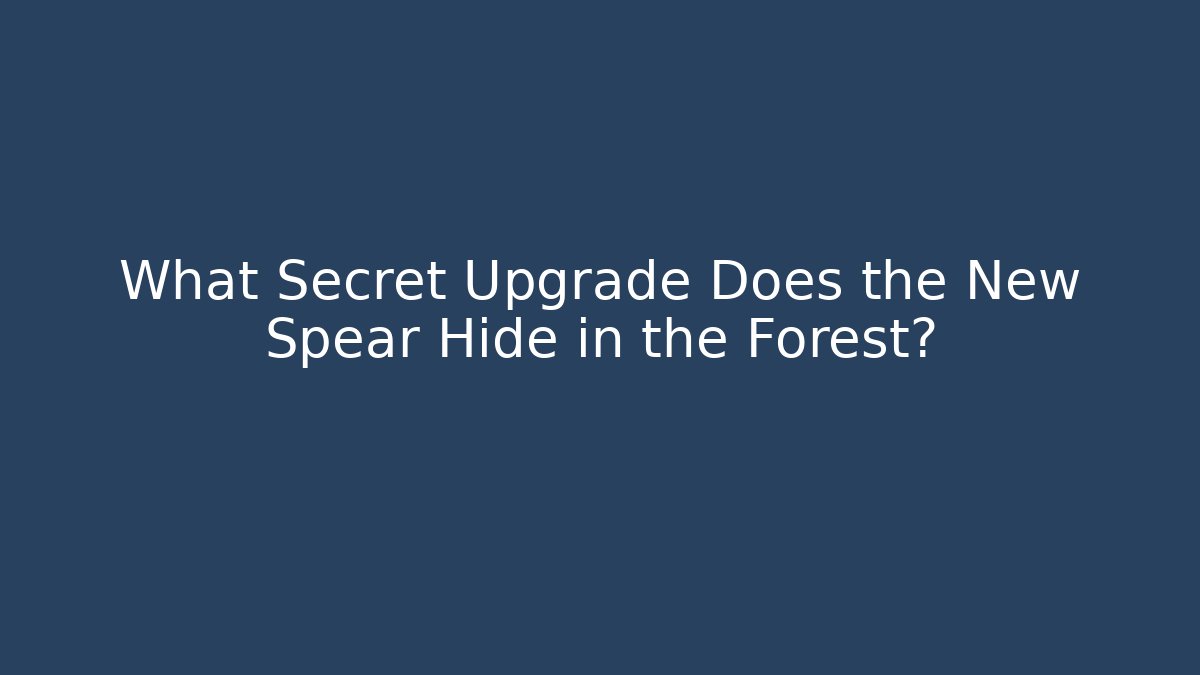 What Secret Upgrade Does the New Spear Hide in the Forest?