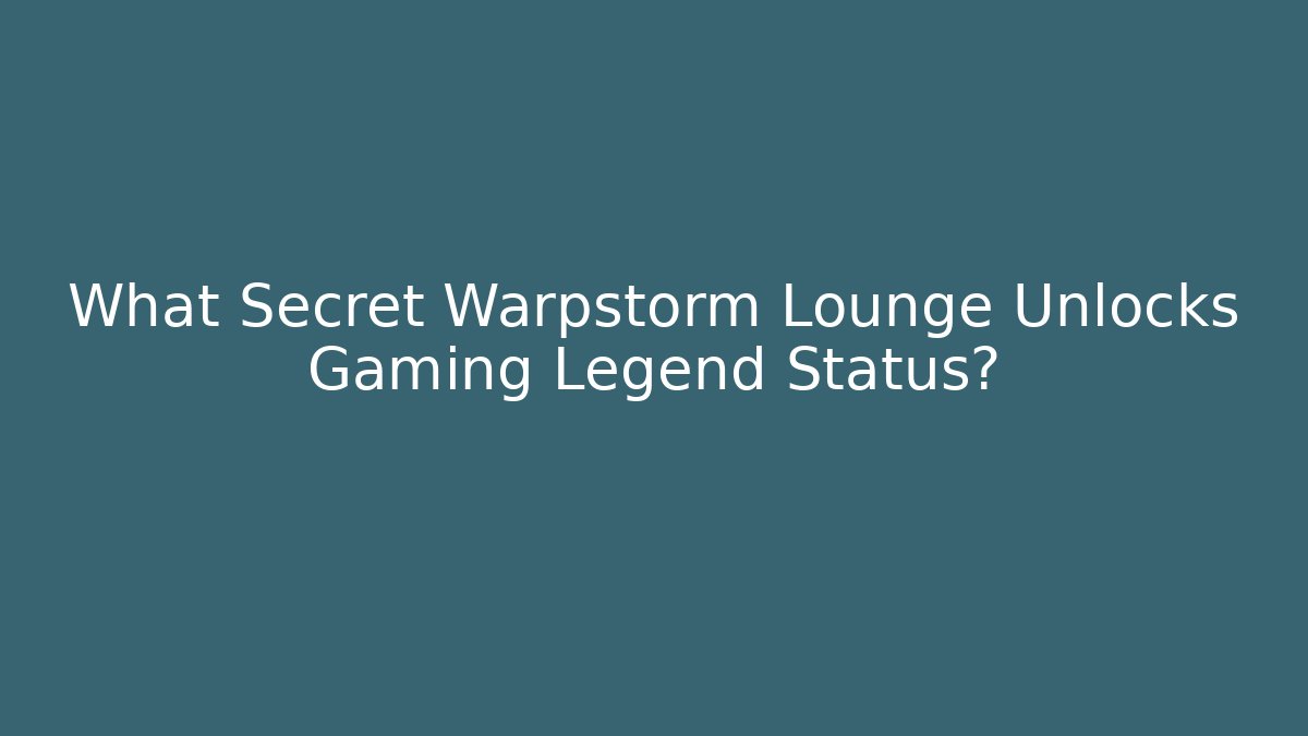 What Secret Warpstorm Lounge Unlocks Gaming Legend Status?