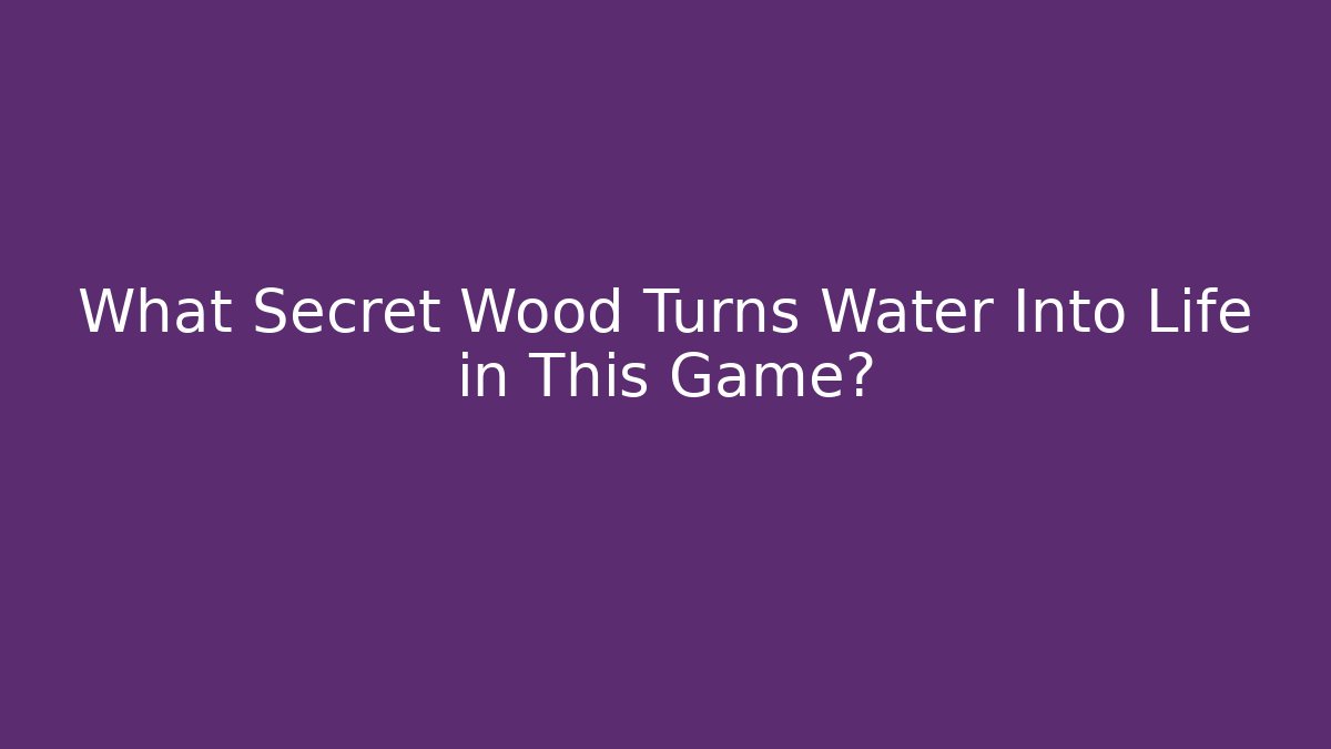 What Secret Wood Turns Water Into Life in This Game?