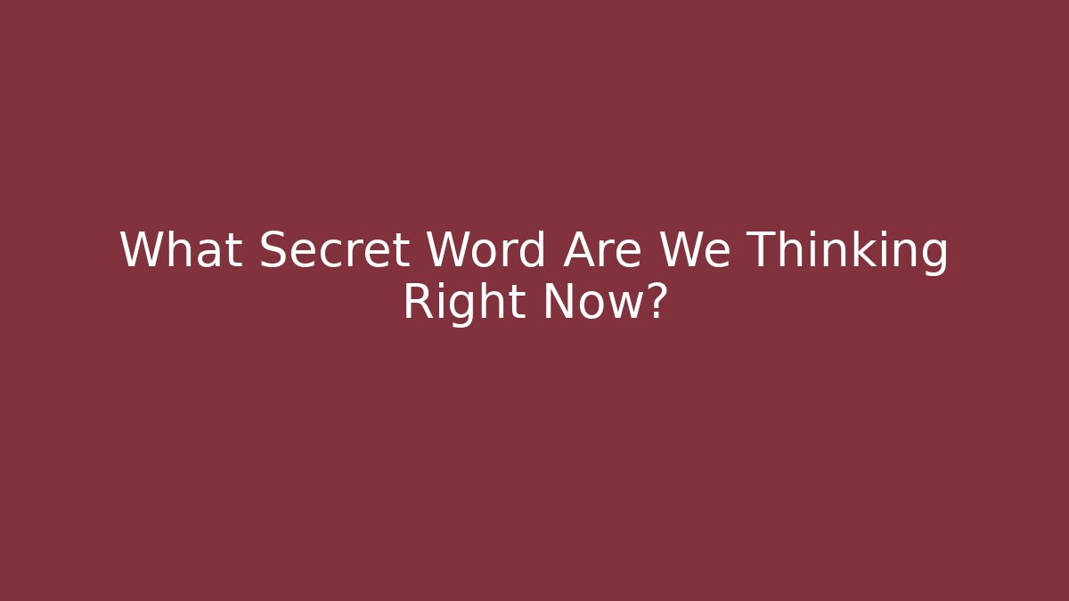 What Secret Word Are We Thinking Right Now?
