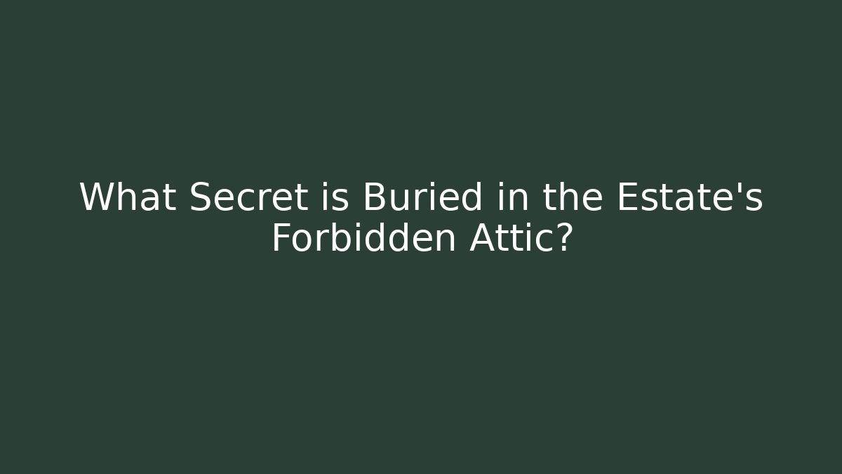 What Secret is Buried in the Estate's Forbidden Attic?