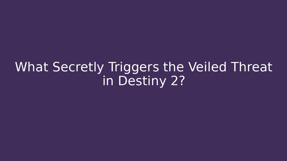 What Secretly Triggers the Veiled Threat in Destiny 2?