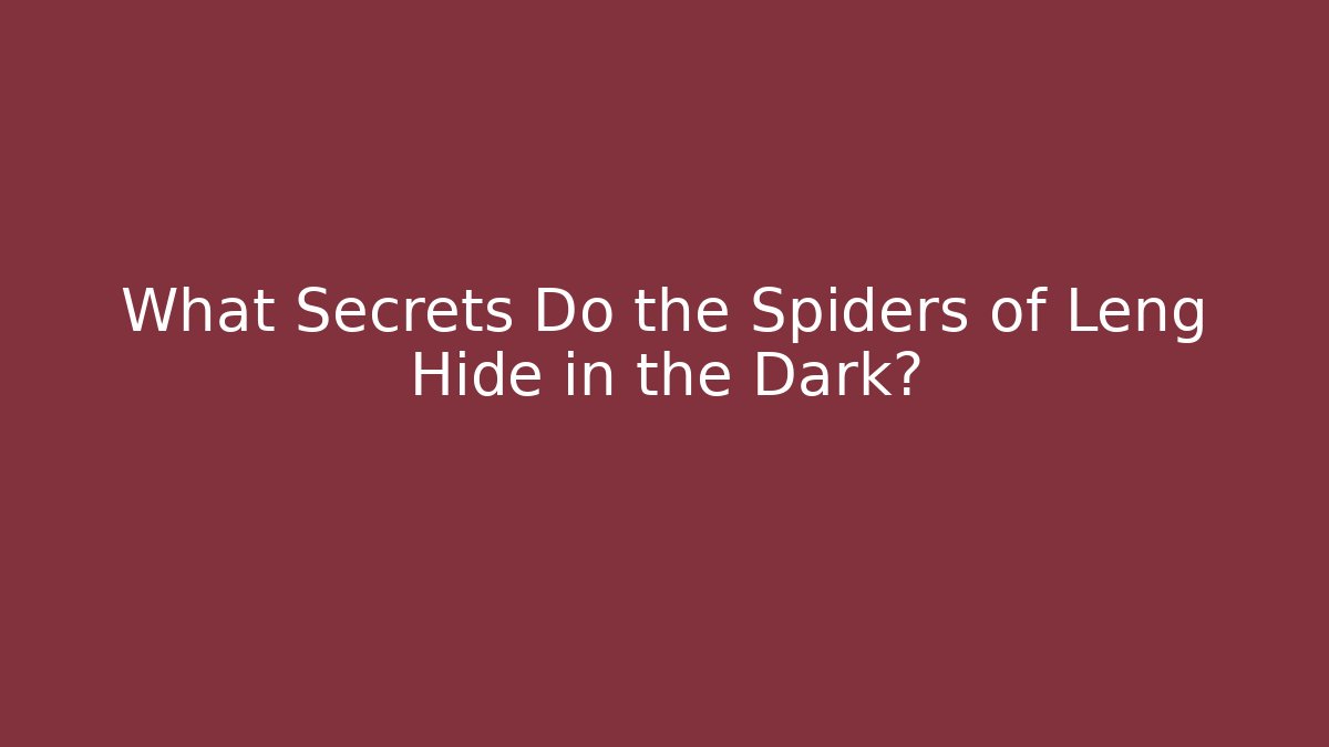 What Secrets Do the Spiders of Leng Hide in the Dark?