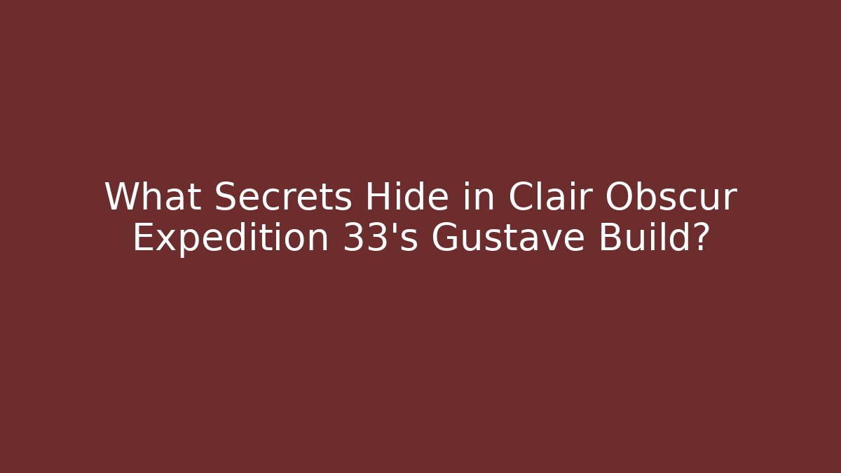What Secrets Hide in Clair Obscur Expedition 33’s Gustave Build?