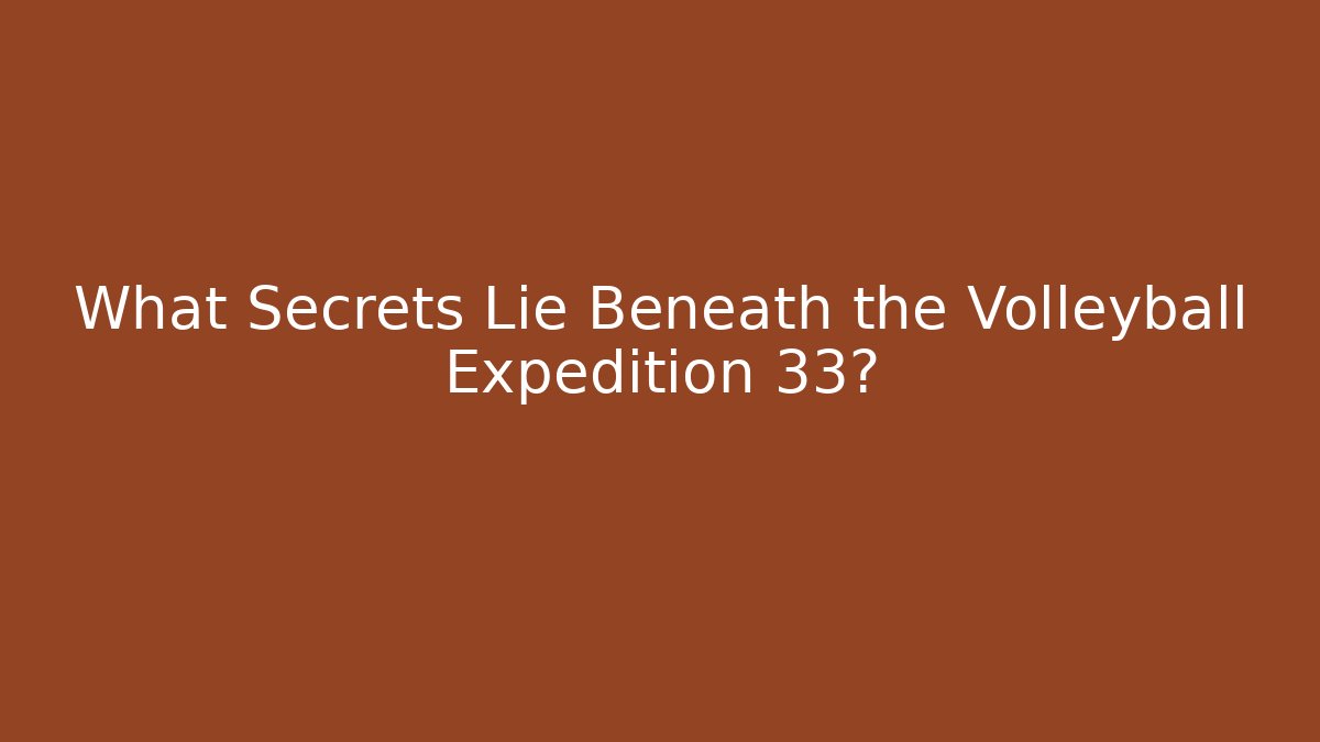 What Secrets Lie Beneath the Volleyball Expedition 33?