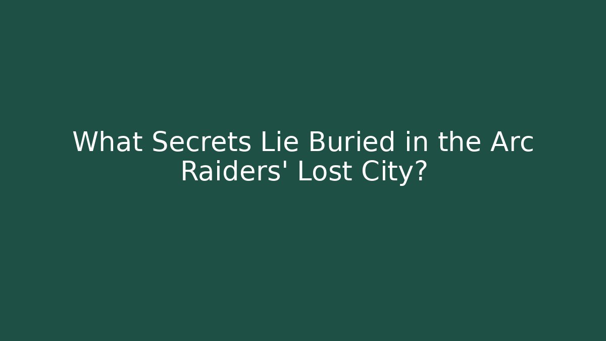 What Secrets Lie Buried in the Arc Raiders' Lost City?