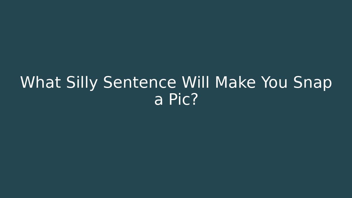 What Silly Sentence Will Make You Snap a Pic?