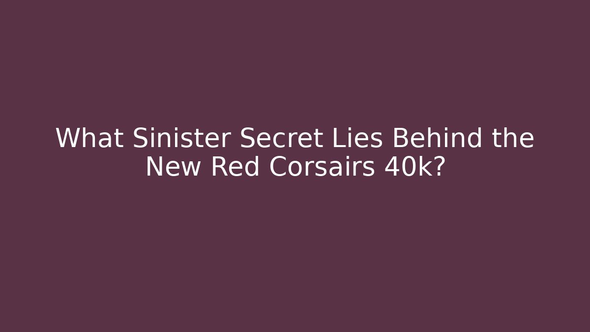 What Sinister Secret Lies Behind the New Red Corsairs 40k?