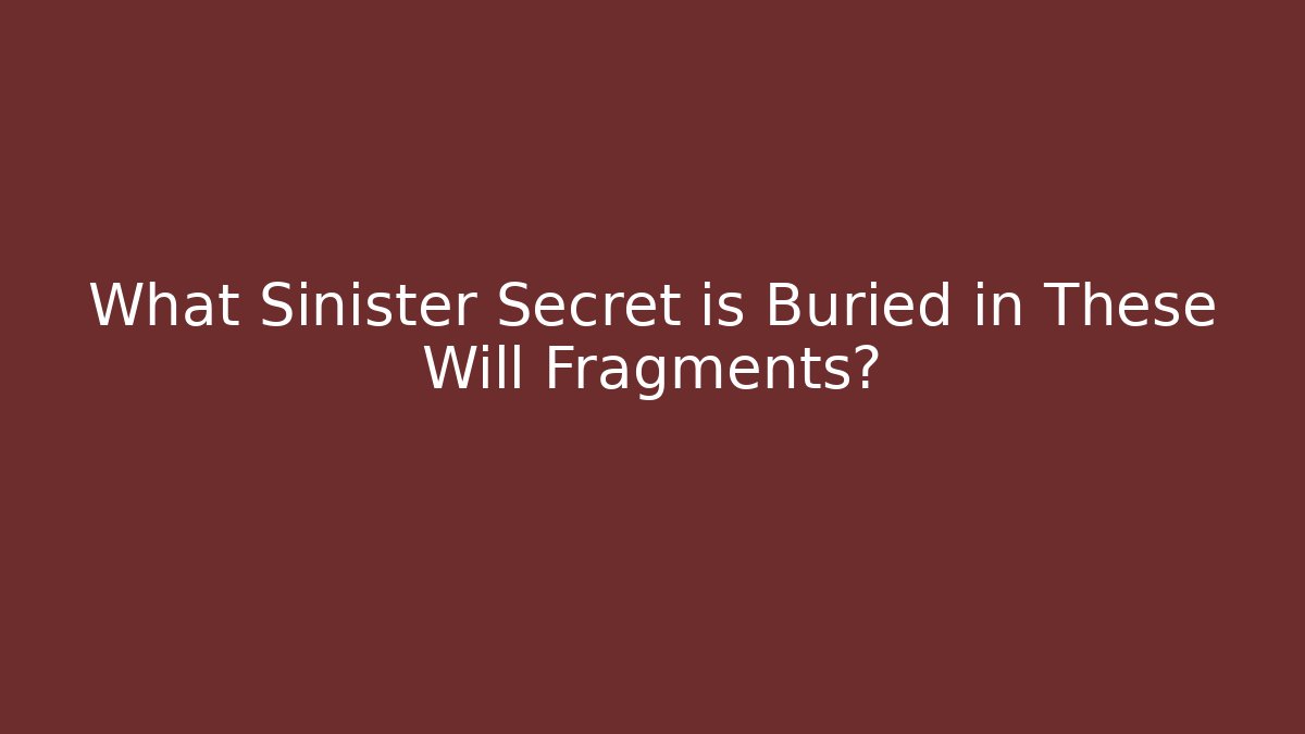 What Sinister Secret is Buried in These Will Fragments?