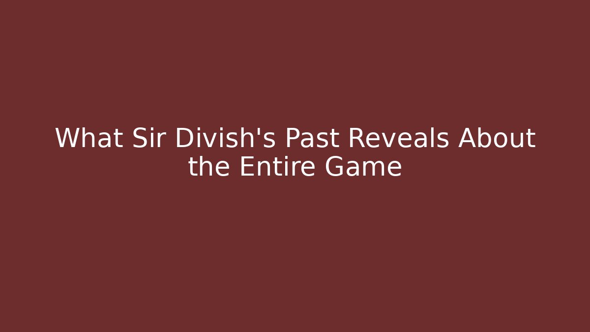 What Sir Divish's Past Reveals About the Entire Game