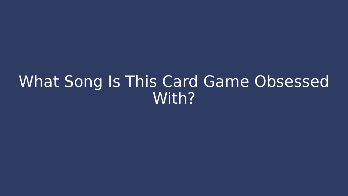 What Song Is This Card Game Obsessed With?