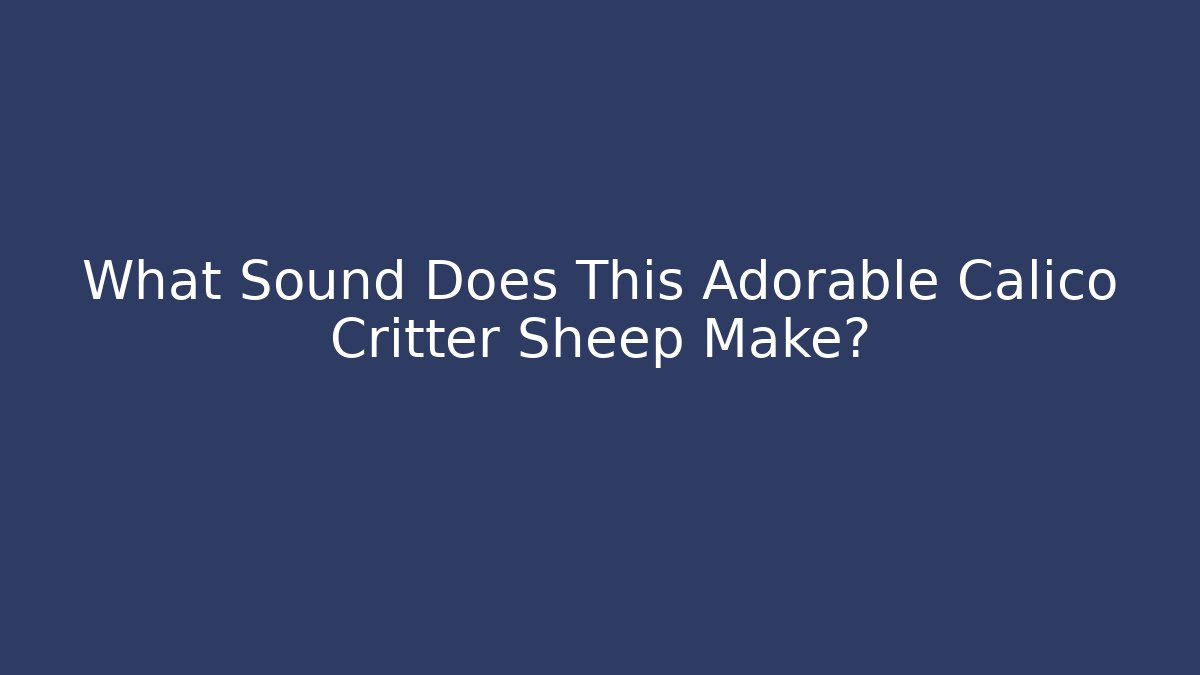 What Sound Does This Adorable Calico Critter Sheep Make? - Celivion
