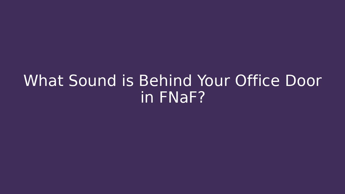 What Sound is Behind Your Office Door in FNaF?