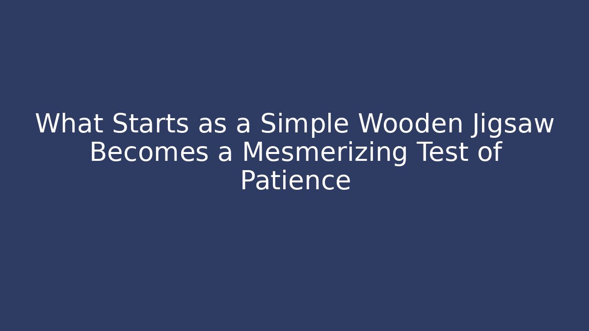 What Starts as a Simple Wooden Jigsaw Becomes a Mesmerizing Test of Patience