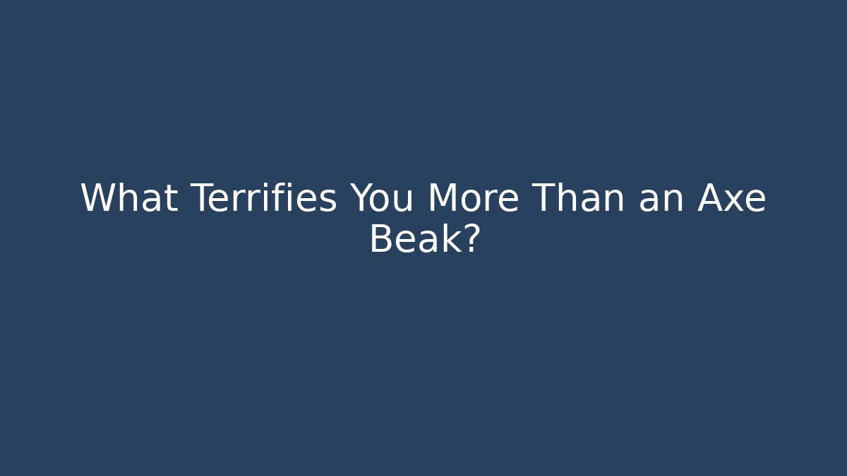 What Terrifies You More Than an Axe Beak?