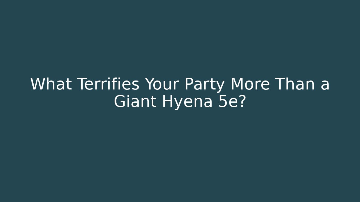 What Terrifies Your Party More Than a Giant Hyena 5e?