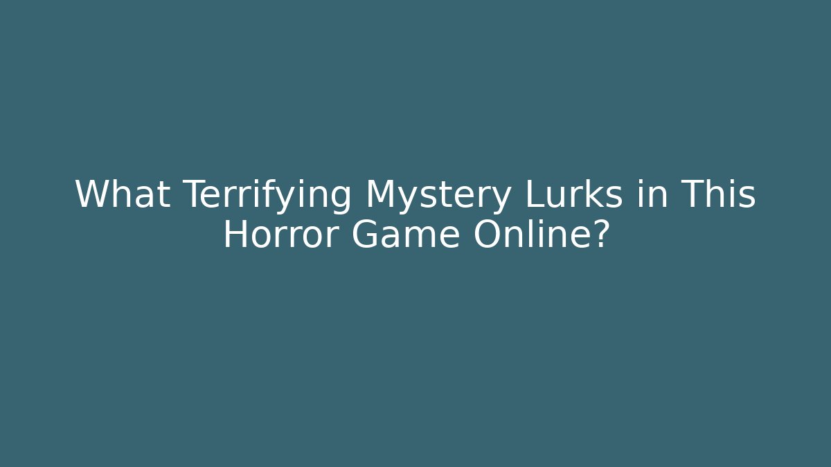 What Terrifying Mystery Lurks in This Horror Game Online? - Celivion