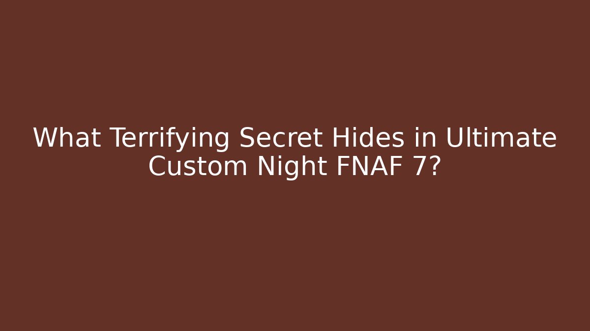 What Terrifying Secret Hides in Ultimate Custom Night FNAF 7?