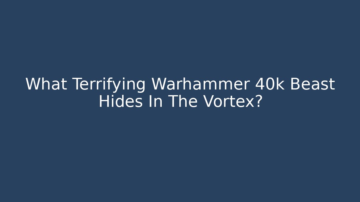 What Terrifying Warhammer 40k Beast Hides In The Vortex?