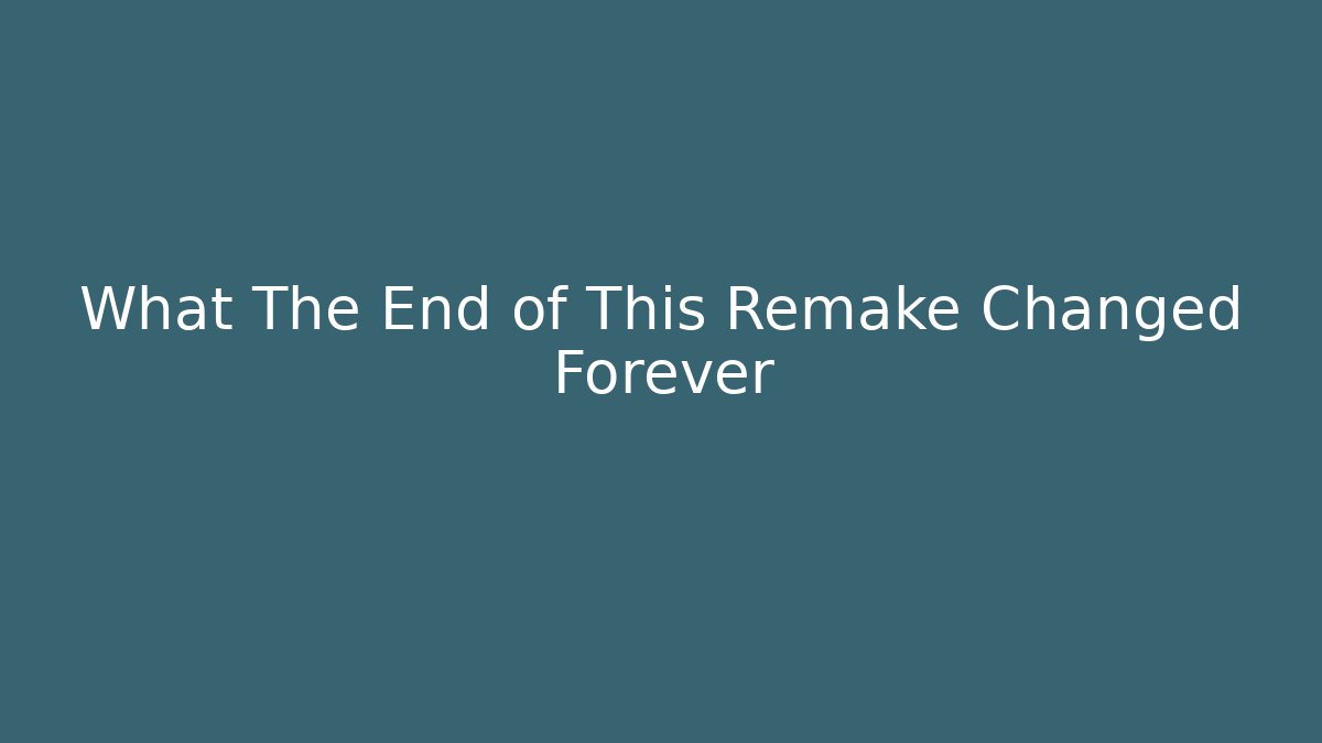 What The End of This Remake Changed Forever