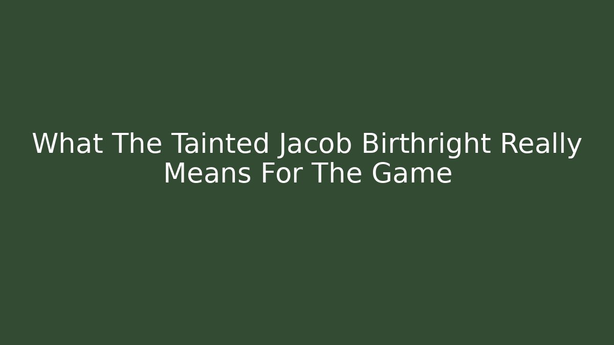 What The Tainted Jacob Birthright Really Means For The Game - Celivion