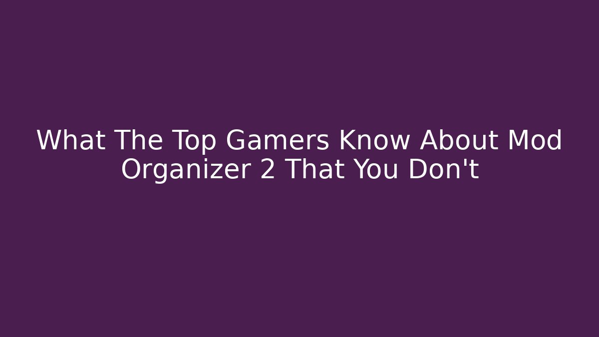 What The Top Gamers Know About Mod Organizer 2 That You Don't