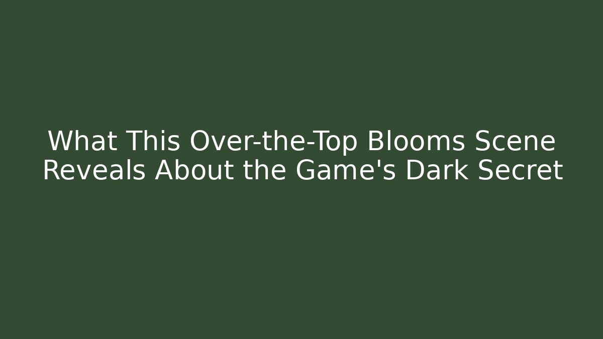 What This Over-the-Top Blooms Scene Reveals About the Game’s Dark Secret
