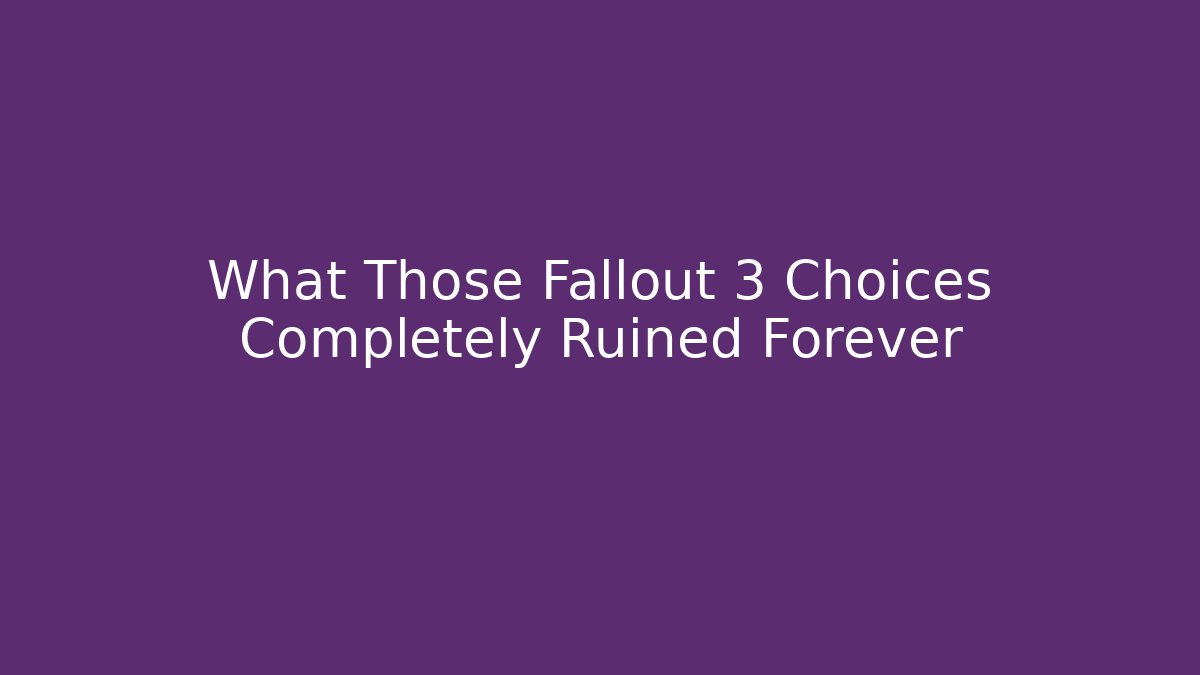 What Those Fallout 3 Choices Completely Ruined Forever