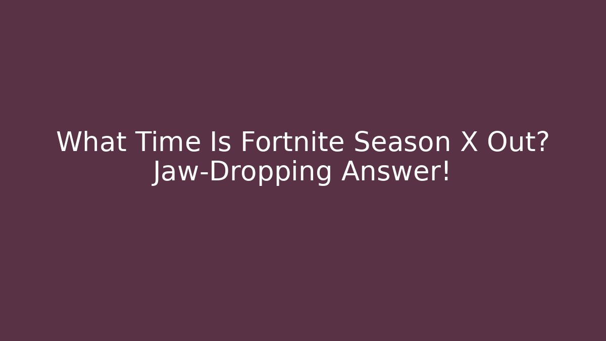 What Time Is Fortnite Season X Out? Jaw-Dropping Answer!