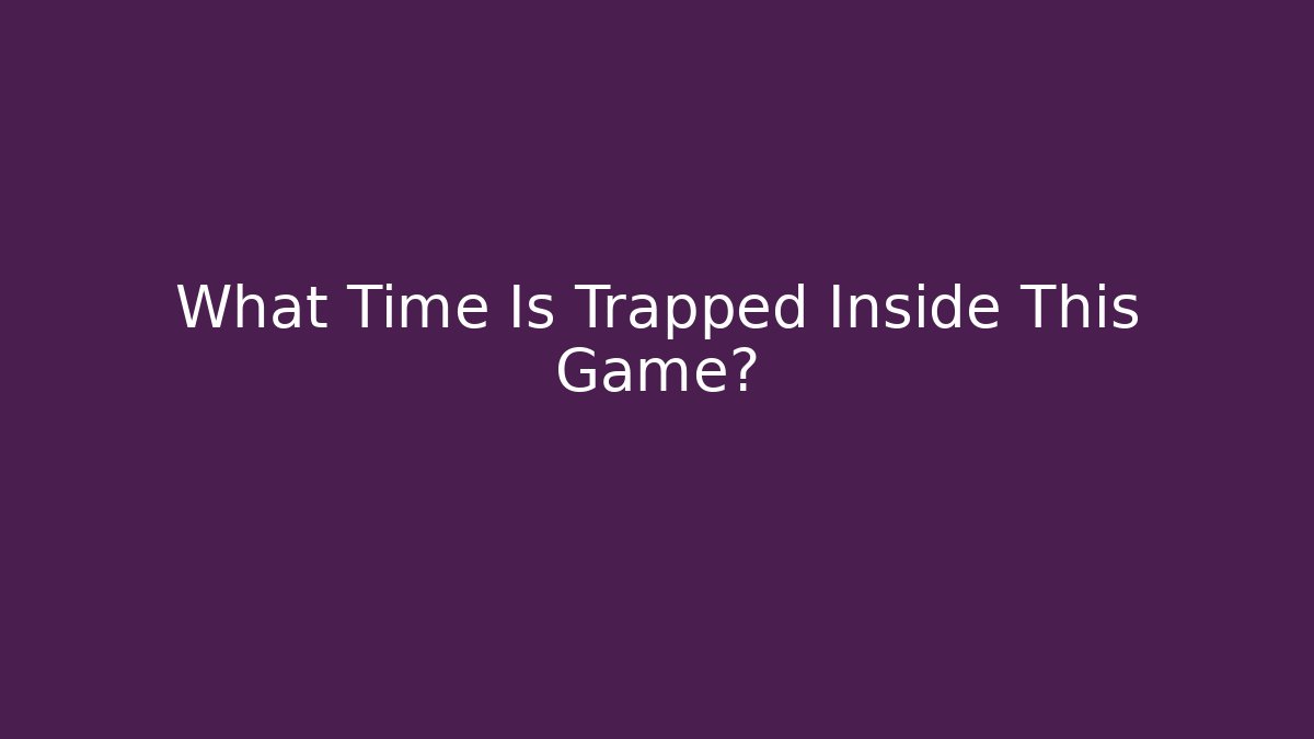 What Time Is Trapped Inside This Game? - Celivion