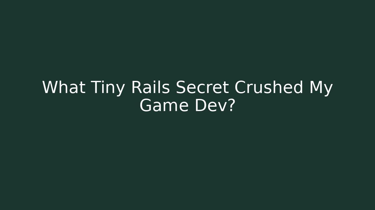 What Tiny Rails Secret Crushed My Game Dev?