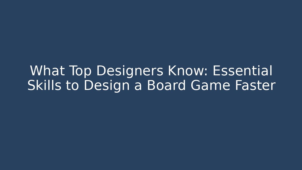 What Top Designers Know: Essential Skills to Design a Board Game Faster