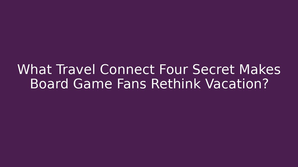 What Travel Connect Four Secret Makes Board Game Fans Rethink Vacation?