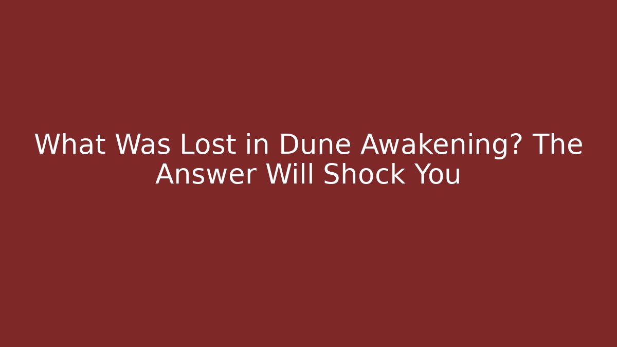 What Was Lost in Dune Awakening? The Answer Will Shock You