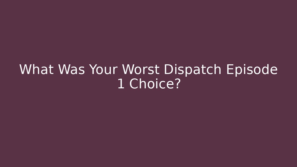 What Was Your Worst Dispatch Episode 1 Choice? - Celivion