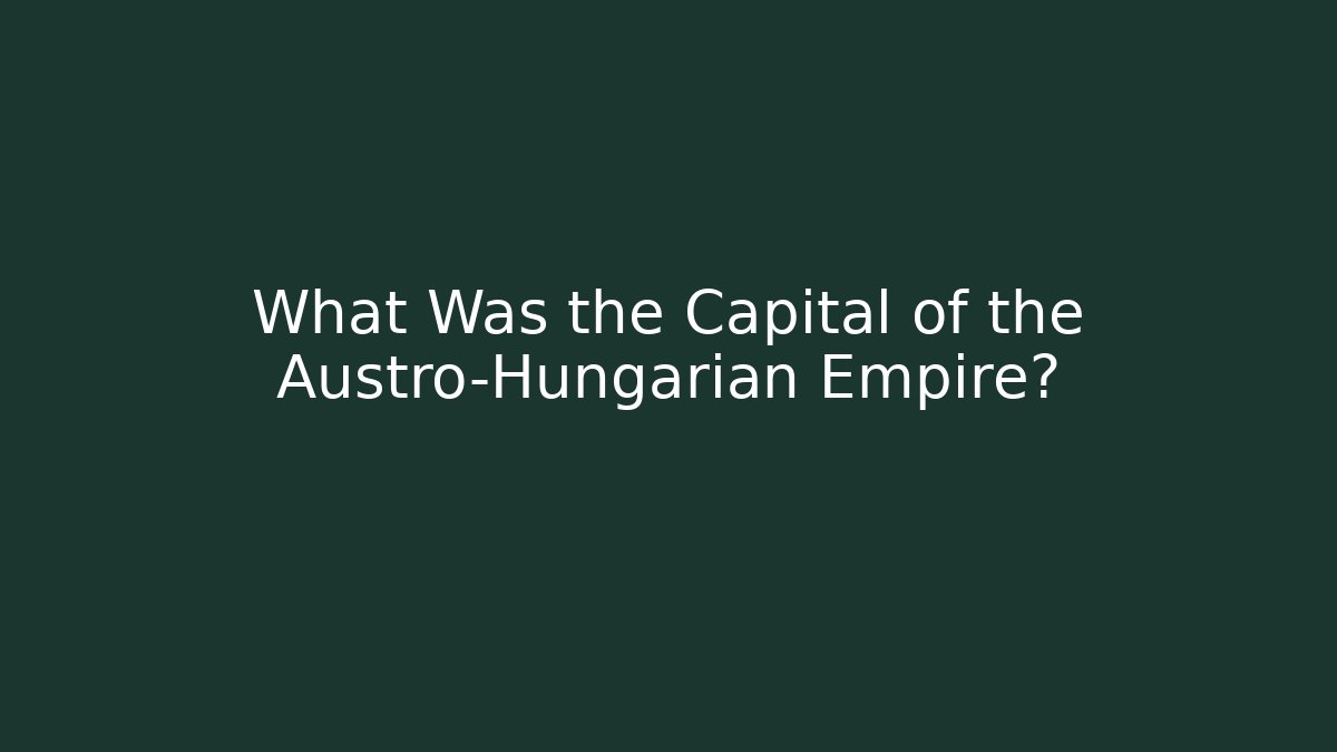 What Was the Capital of the Austro-Hungarian Empire?