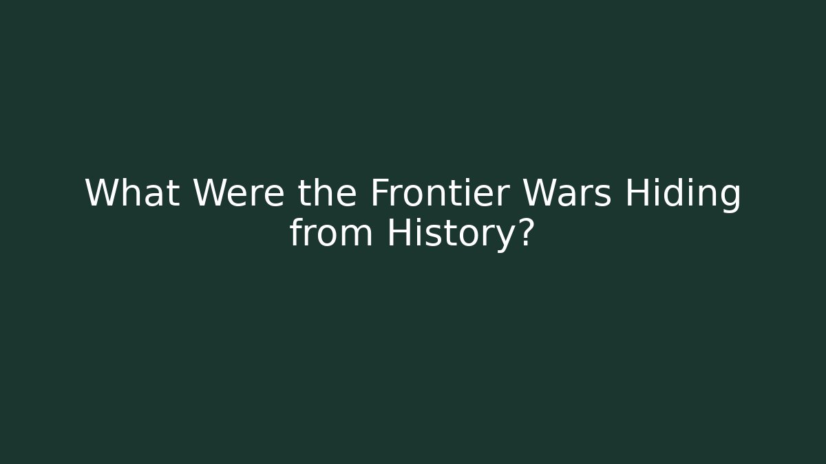 What Were the Frontier Wars Hiding from History?
