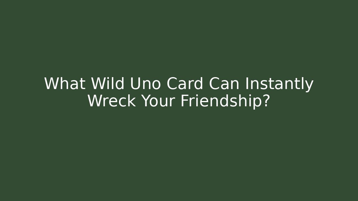 What Wild Uno Card Can Instantly Wreck Your Friendship?