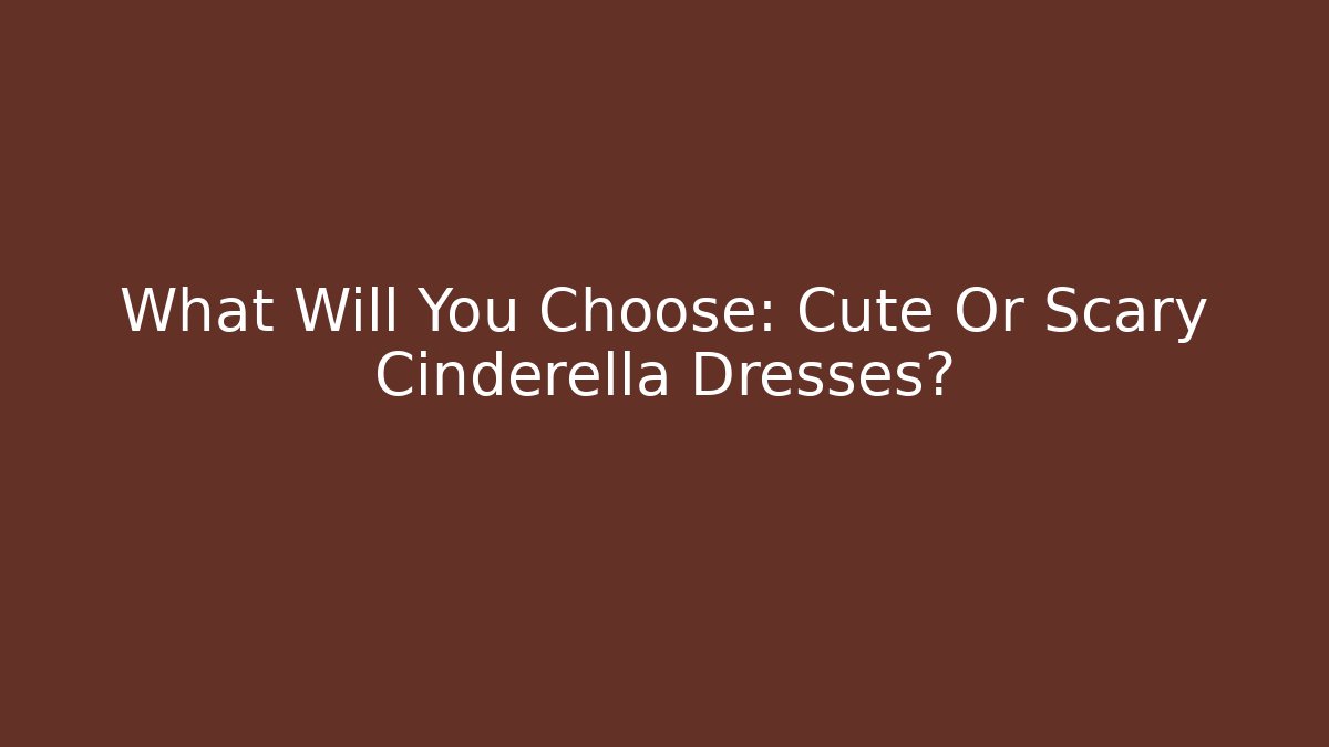 What Will You Choose: Cute Or Scary Cinderella Dresses? - Celivion