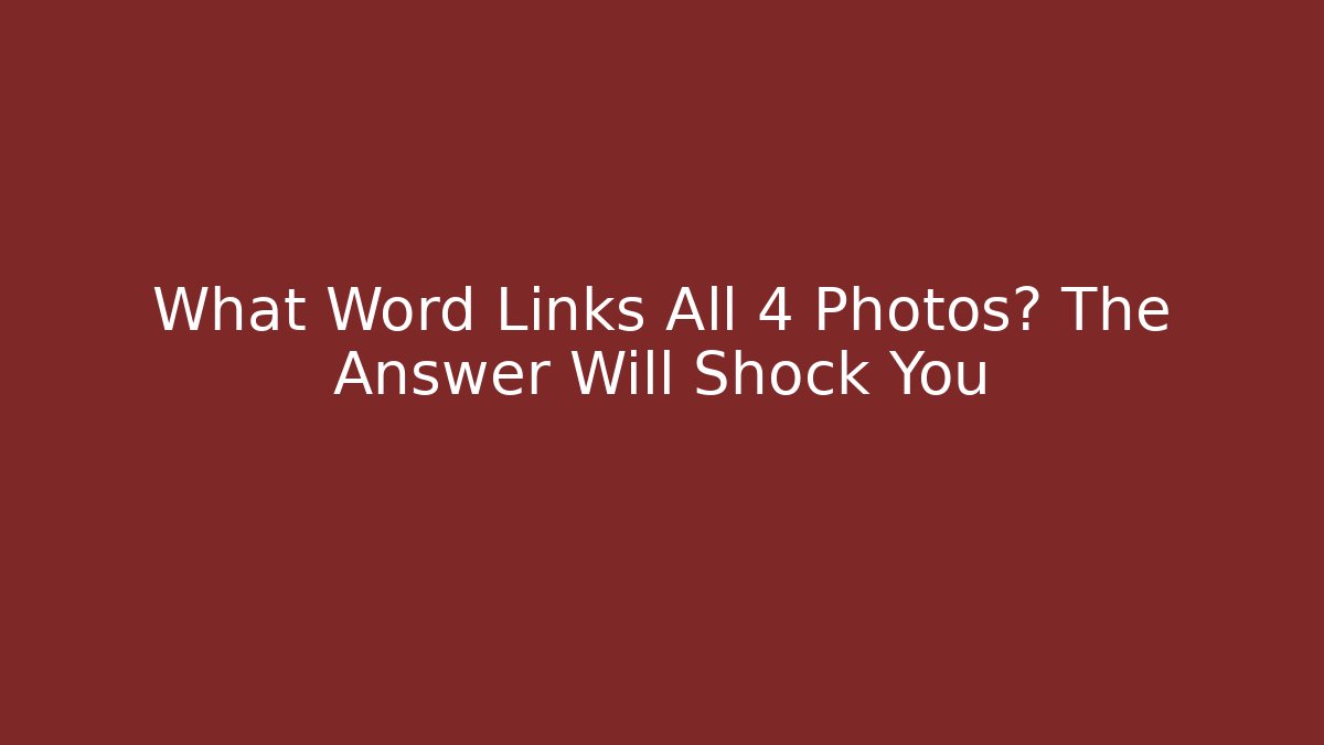 What Word Links All 4 Photos? The Answer Will Shock You