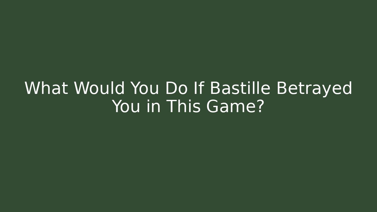 What Would You Do If Bastille Betrayed You in This Game?