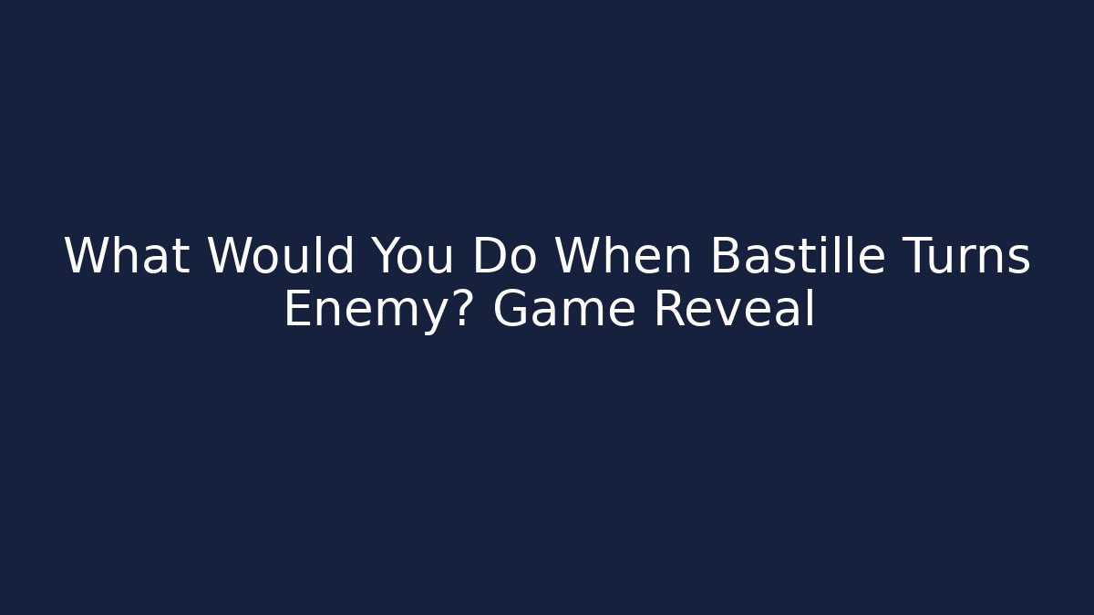 What Would You Do When Bastille Turns Enemy? Game Reveal