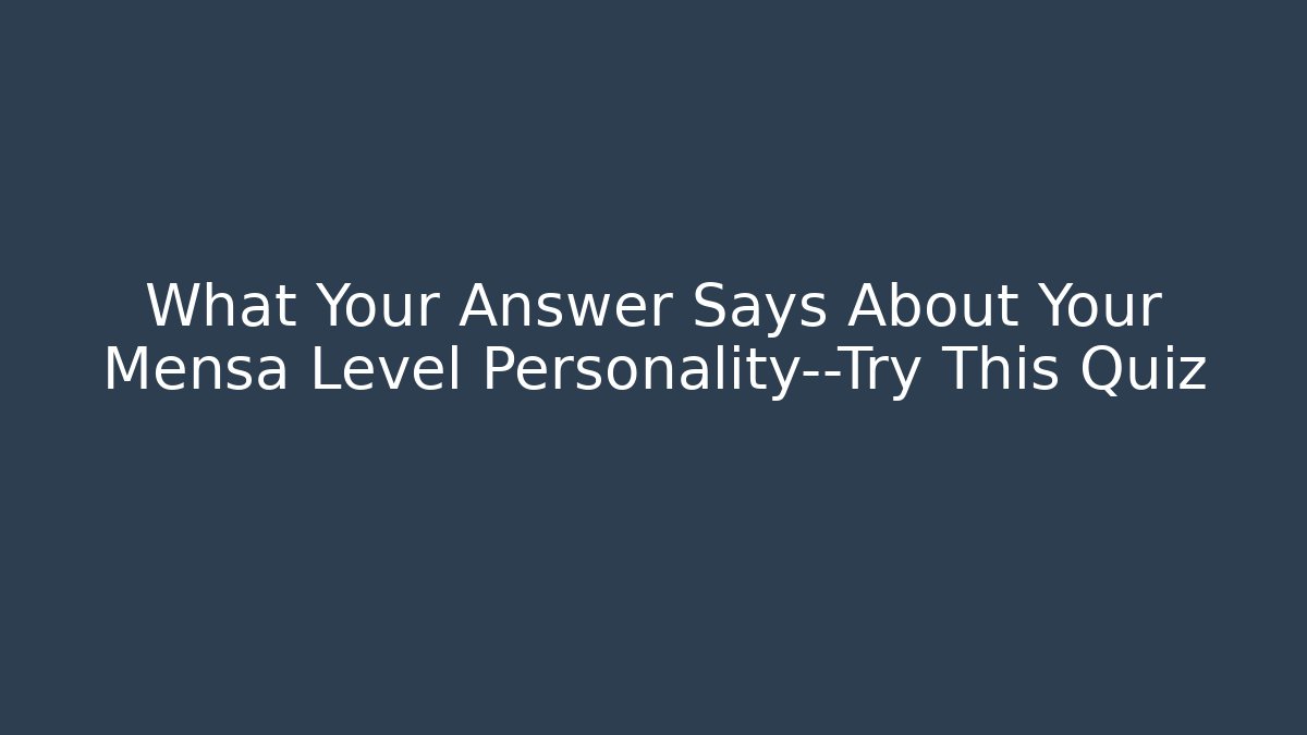What Your Answer Says About Your Mensa Level Personality—Try This Quiz
