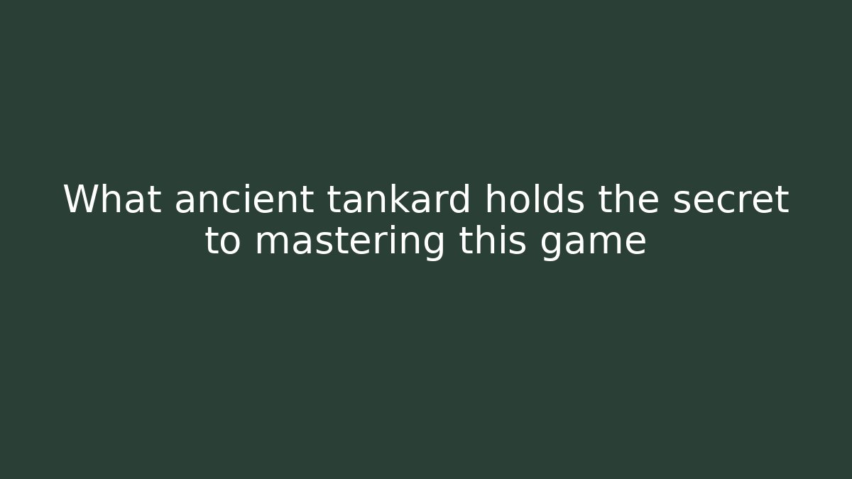 What ancient tankard holds the secret to mastering this game